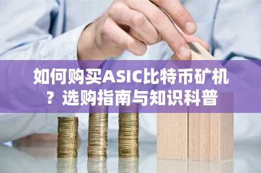 如何购买ASIC比特币矿机？选购指南与知识科普