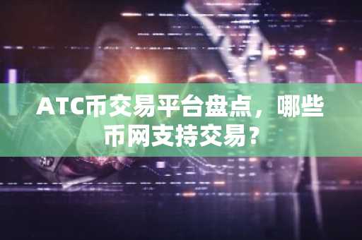 ATC币交易平台盘点，哪些币网支持交易？