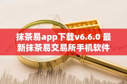抹茶易app下载v6.6.0 最新抹茶易交易所手机软件