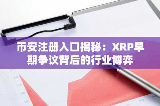 币安注册入口揭秘：XRP早期争议背后的行业博弈
