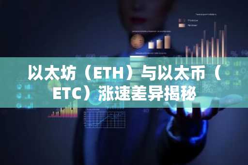 以太坊（ETH）与以太币（ETC）涨速差异揭秘