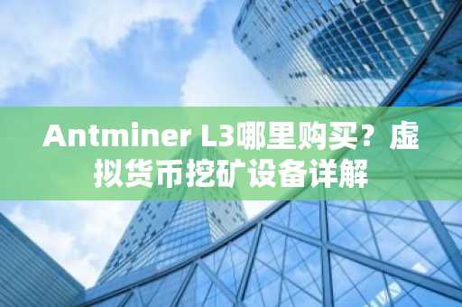 Antminer L3哪里购买？虚拟货币挖矿设备详解
