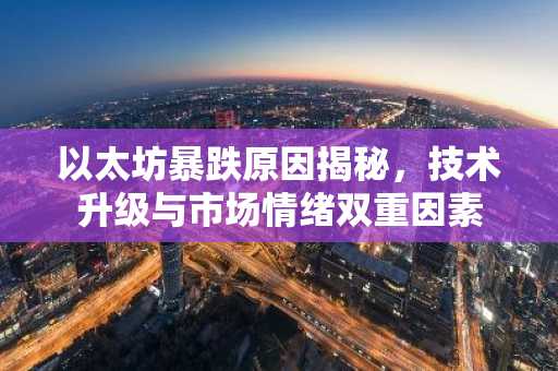 以太坊暴跌原因揭秘，技术升级与市场情绪双重因素