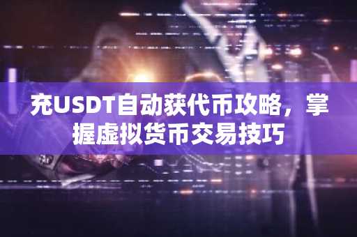 充USDT自动获代币攻略，掌握虚拟货币交易技巧