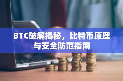 BTC破解揭秘，比特币原理与安全防范指南