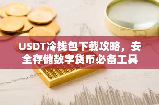USDT冷钱包下载攻略，安全存储数字货币必备工具