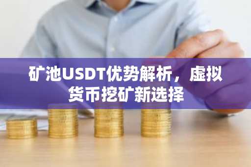 矿池USDT优势解析，虚拟货币挖矿新选择