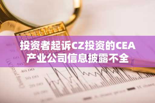 投资者起诉CZ投资的CEA产业公司信息披露不全