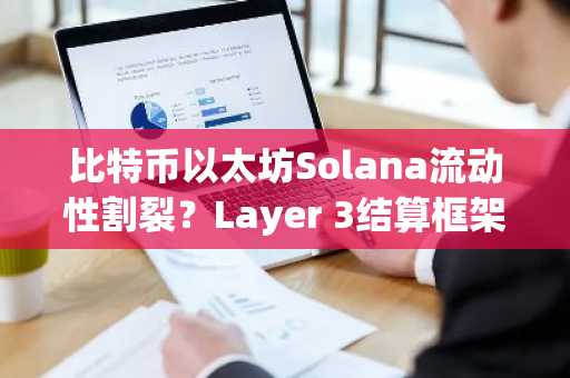 比特币以太坊Solana流动性割裂？Layer 3结算框架或成破局关键