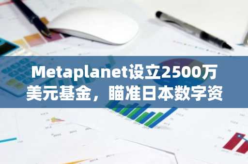 Metaplanet设立2500万美元基金，瞄准日本数字资产生态