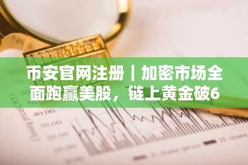 币安官网注册｜加密市场全面跑赢美股，链上黄金破61亿