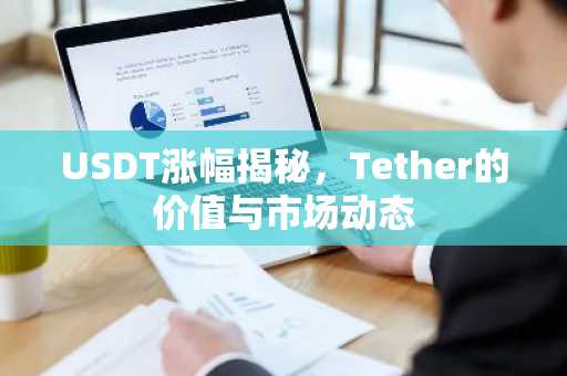 USDT涨幅揭秘，Tether的价值与市场动态
