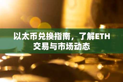 以太币兑换指南，了解ETH交易与市场动态