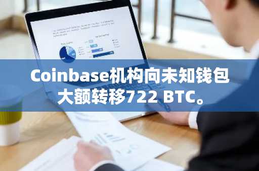 Coinbase机构向未知钱包大额转移722 BTC。