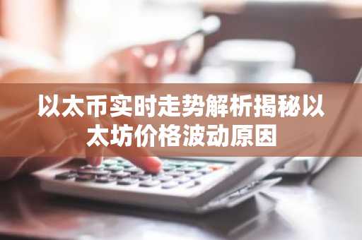 以太币实时走势解析揭秘以太坊价格波动原因