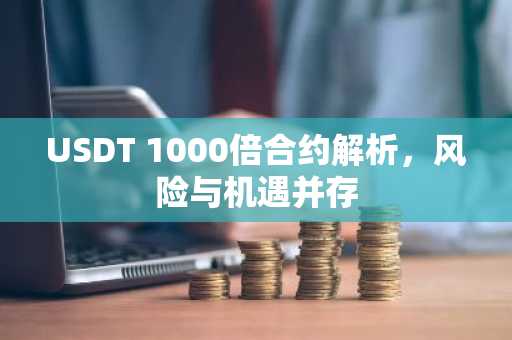 USDT 1000倍合约解析，风险与机遇并存