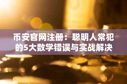 币安官网注册：聪明人常犯的5大数学错误与实战解决之道