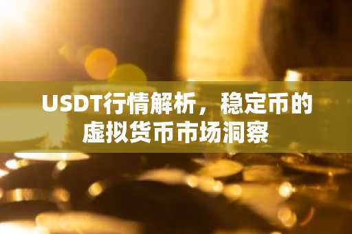 USDT行情解析，稳定币的虚拟货币市场洞察