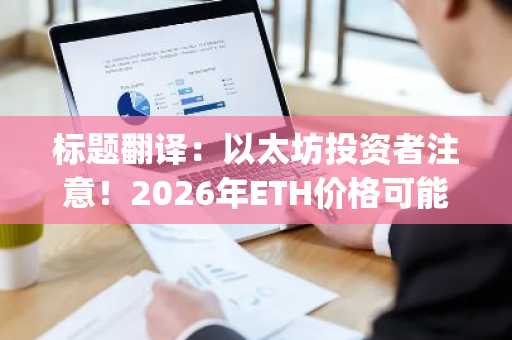 标题翻译：以太坊投资者注意！2026年ETH价格可能跌至此价位！CryptoQuant发布预警！