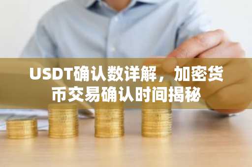 USDT确认数详解，加密货币交易确认时间揭秘
