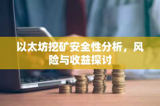 以太坊挖矿安全性分析，风险与收益探讨