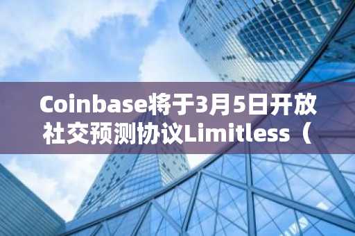Coinbase将于3月5日开放社交预测协议Limitless（LMTS）现货交易