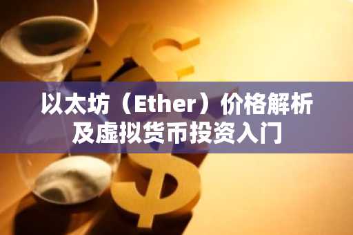 以太坊(Ether)价格解析及虚拟货币投资入门