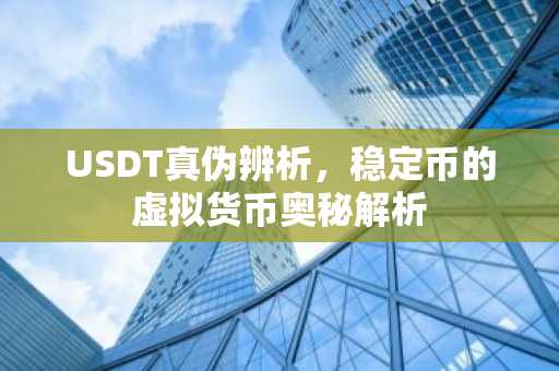 USDT真伪辨析，稳定币的虚拟货币奥秘解析
