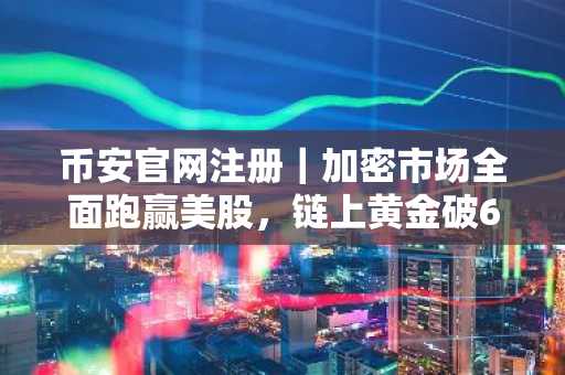 币安官网注册｜加密市场全面跑赢美股，链上黄金破61亿