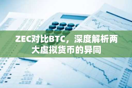 ZEC对比BTC，深度解析两大虚拟货币的异同