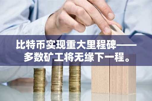 比特币实现重大里程碑——多数矿工将无缘下一程。