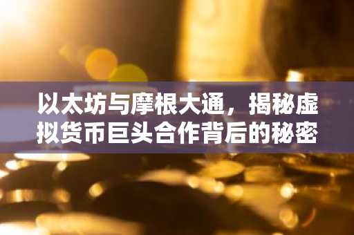 以太坊与摩根大通，揭秘虚拟货币巨头合作背后的秘密