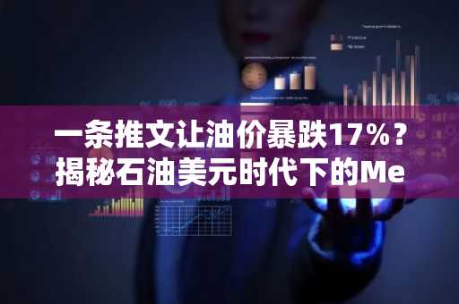 一条推文让油价暴跌17%？揭秘石油美元时代下的Meme化金融新现实